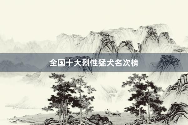 全国十大烈性猛犬名次榜
